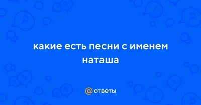 Ответы Mail.ru: какие есть песни с именем наташа