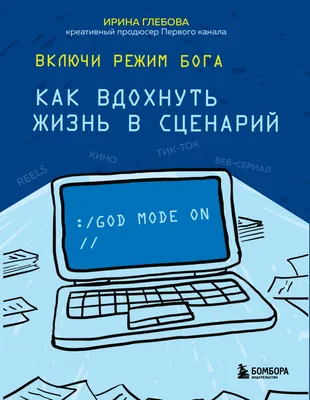 Включи режим Бога. Как вдохнуть жизнь в сценарий, Ирина Глебова – скачать  книгу fb2, epub, pdf на ЛитРес