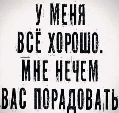 У меня всё хорошо. Мне нечем вас порадовать. / Прикол на темы: радость |  Случайные цитаты, Настоящие цитаты, Яркие цитаты