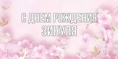 Открытка с именем ЗИНУЛЯ С днем рождения картинки. Открытки на каждый день с  именами и пожеланиями.